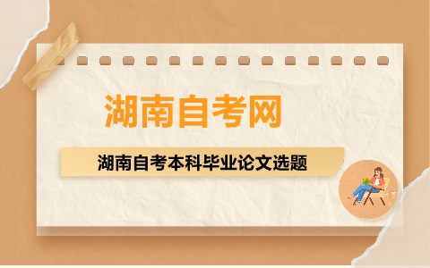 湖南自考本科畢業(yè)論文選題