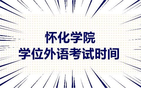 懷化學(xué)院學(xué)士學(xué)位外語考試時(shí)間