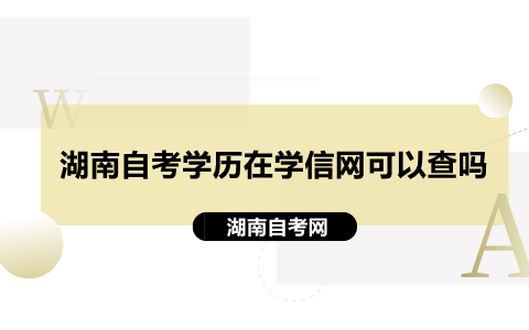 湖南自考學(xué)歷在學(xué)信網(wǎng)可以查嗎