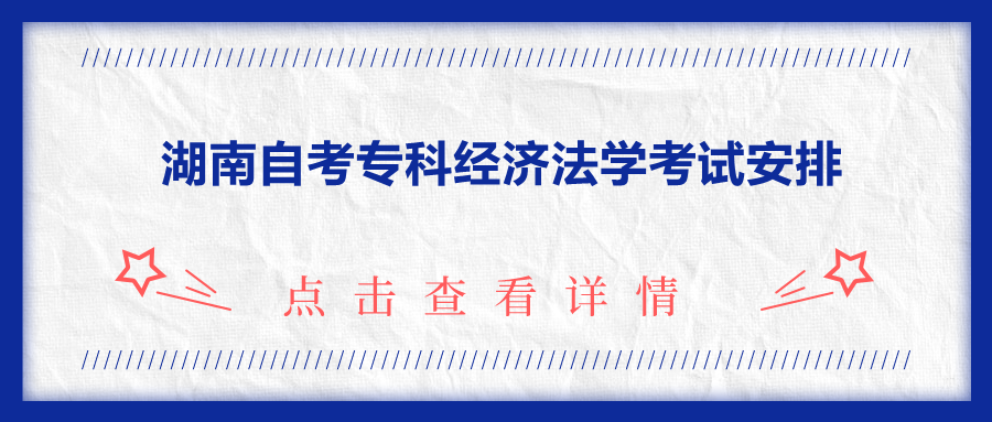 湖南自考專(zhuān)科經(jīng)濟(jì)法學(xué)考試安排