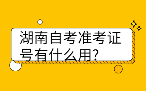 湖南自考準(zhǔn)考證號有什么用