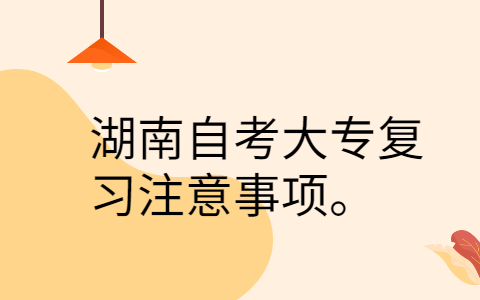 湖南自考大專復習注意事項