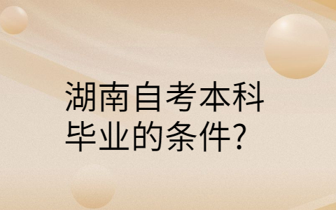 湖南自考本科畢業的條件