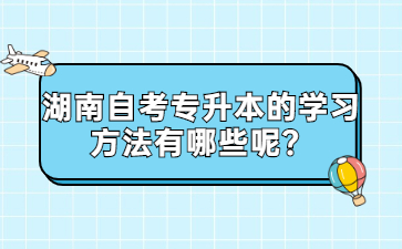 湖南自考專升本的學習方法有哪些呢?