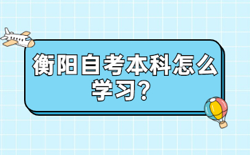 衡陽自考本科怎么學(xué)習(xí)？