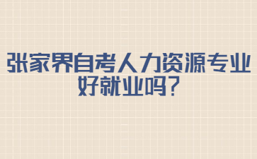 張家界自考人力資源專業好就業嗎?