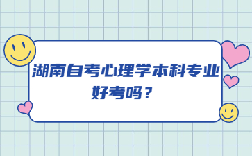 湖南自考心理學(xué)本科專業(yè)好考嗎？