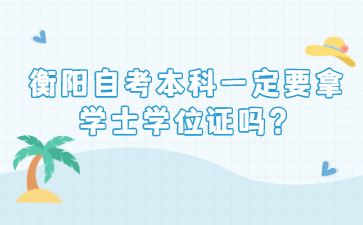 衡陽(yáng)自考本科一定要拿學(xué)士學(xué)位證嗎？