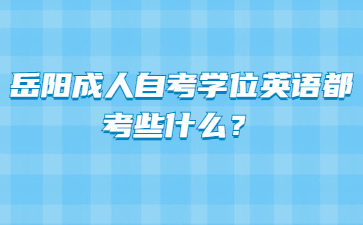 岳陽成人自考學位英語都考些什么？