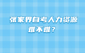張家界自考人力資源難不難?