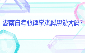 湖南自考心理學本科用處大嗎？