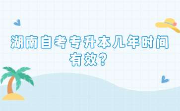 湖南自考專升本幾年時間有效?