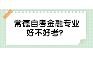 常德自考金融專業好不好考?