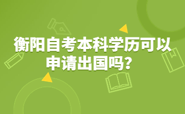 衡陽(yáng)自考本科學(xué)歷可以申請(qǐng)出國(guó)嗎?