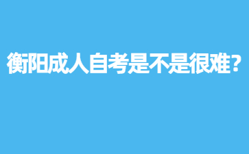 衡陽成人自考是不是很難？