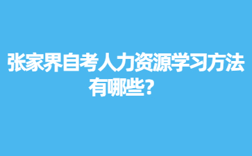 張家界自考人力資源學習方法有哪些？