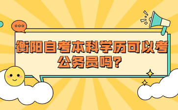 衡陽自考本科學歷可以考公務員嗎?