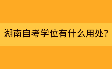 湖南自考學位有什么用處?