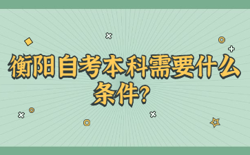 衡陽(yáng)自考本科需要什么條件？