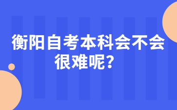 衡陽自考本科會不會很難呢？
