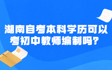 湖南自考本科學(xué)歷可以考初中教師編制嗎？