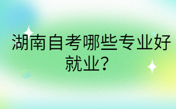 湖南自考哪些專業(yè)好就業(yè)？