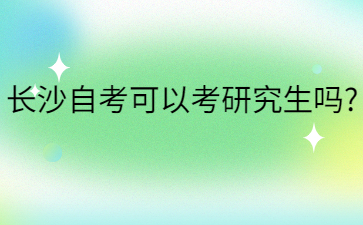 長沙自考可以考研究生嗎?