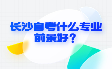 長沙自考什么專業前景好?