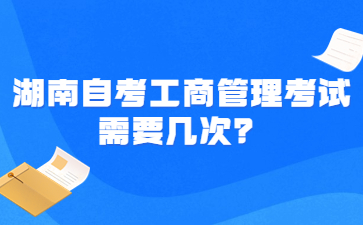 湖南自考工商管理考試需要幾次？