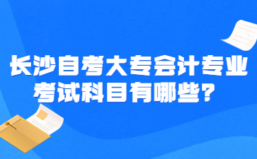 長沙自考大專會計專業考試科目有哪些?