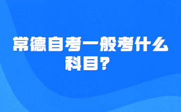 常德自考一般考什么科目?