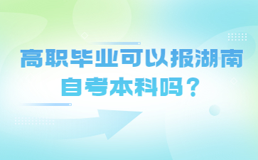 高職畢業可以報湖南自考本科嗎？