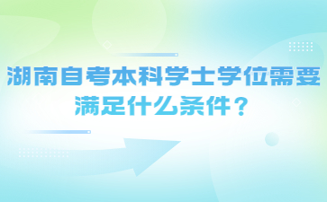 湖南自考本科學士學位需要滿足什么條件?