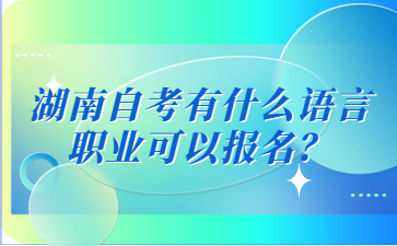 湖南自考有什么語言職業(yè)可以報(bào)名？