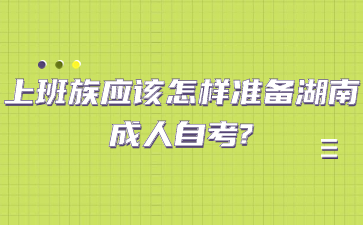 上班族應(yīng)該怎樣準(zhǔn)備湖南成人自考?
