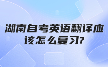 湖南自考英語(yǔ)翻譯應(yīng)該怎么復(fù)習(xí)?