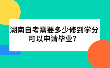 湖南自考需要多少修到學(xué)分可以申請畢業(yè)？