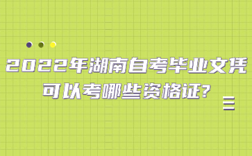 2022年湖南自考畢業文憑可以考哪些資格證?