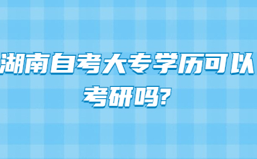 湖南自考大專學歷可以考研嗎?
