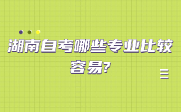 湖南自考哪些專業(yè)比較容易?
