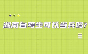 湖南自考生可以當(dāng)兵嗎?