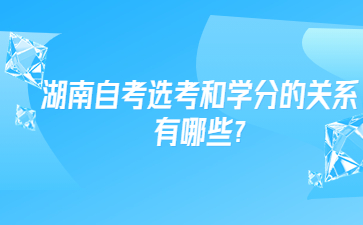 湖南自考選考和學分的關(guān)系有哪些?