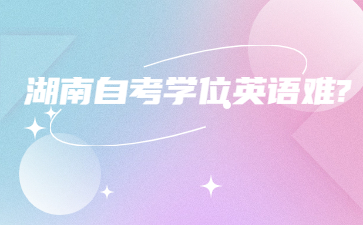 湖南自考學(xué)位英語難?